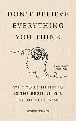Cover of Don't Believe Everything You Think: Why Your Thinking Is The Beginning & End Of Suffering